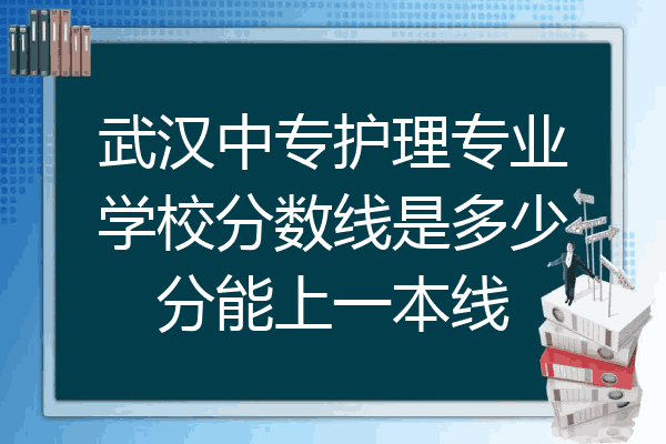 武汉中专护理专业学校分数线是多少分能上一本线