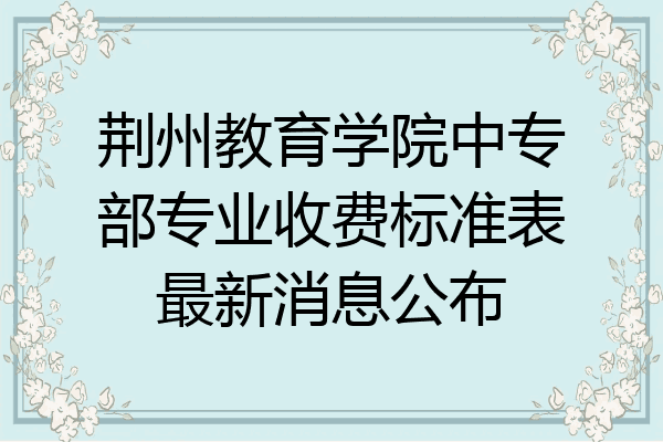 荆州教育学院中专部专业收费标准表最新消息公布