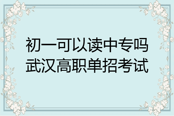初一可以读中专吗武汉高职单招考试
