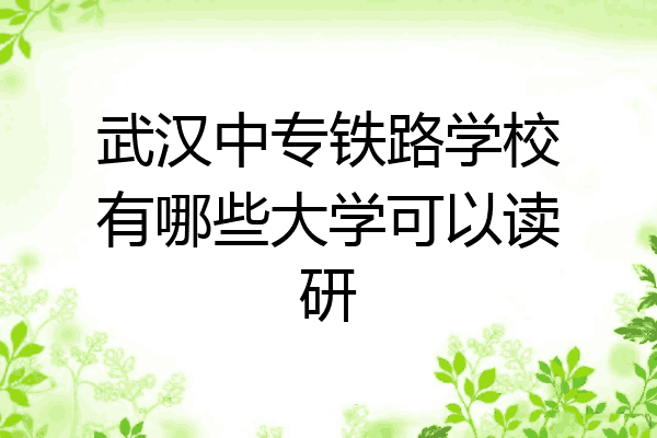 武汉中专铁路学校有哪些大学可以读研