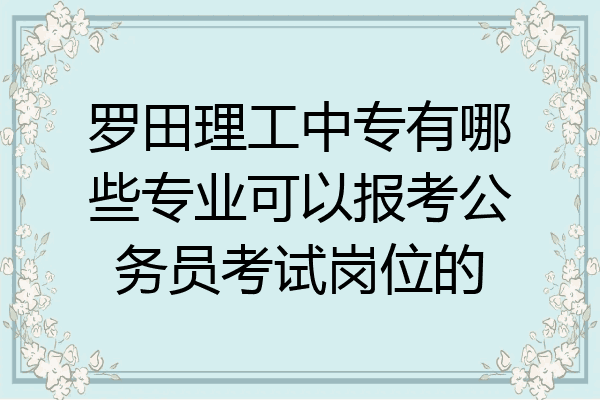罗田理工中专有哪些专业可以报考公务员考试岗位的