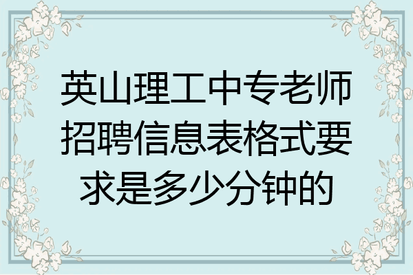 英山理工中专老师招聘信息表格式要求是多少分钟的