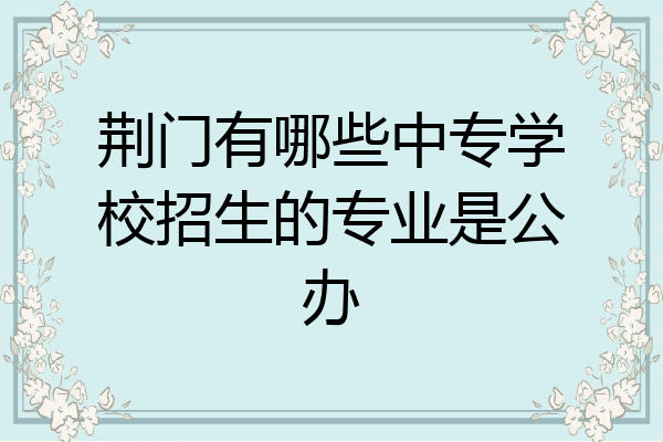 荆门有哪些中专学校招生的专业是公办