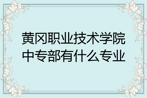 黄冈职业技术学院中专部有什么专业
