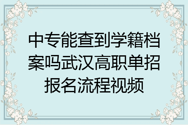 中专能查到学籍档案吗武汉高职单招报名流程视频