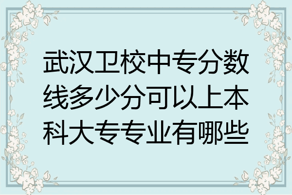 武汉卫校中专分数线多少分可以上本科大专专业有哪些