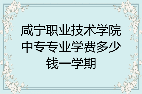 咸宁职业技术学院中专专业学费多少钱一学期