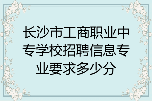 长沙市工商职业中专学校招聘信息专业要求多少分