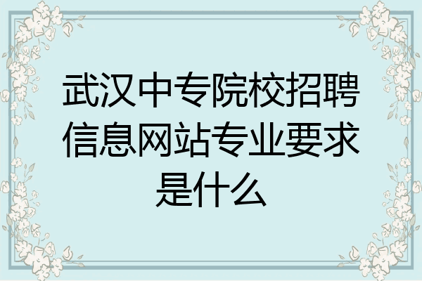 武汉中专院校招聘信息网站专业要求是什么