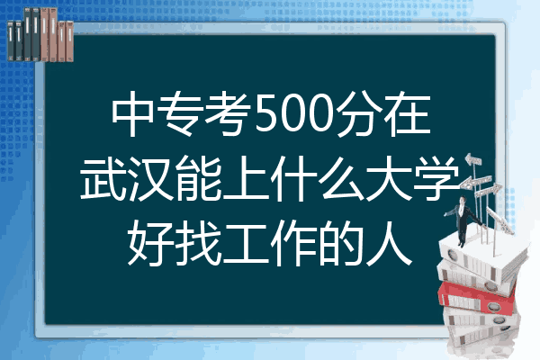中专考500分在武汉能上什么大学好找工作的人