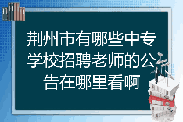 荆州市有哪些中专学校招聘老师的公告在哪里看啊