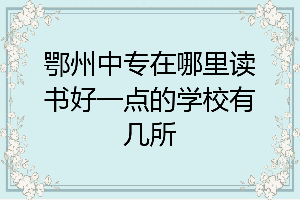 鄂州中专在哪里读书好一点的学校有几所