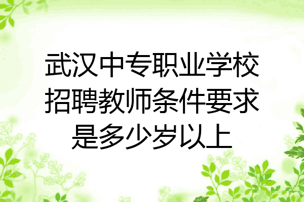 武汉中专职业学校招聘教师条件要求是多少岁以上