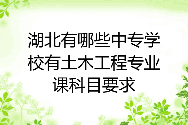 湖北有哪些中专学校有土木工程专业课科目要求