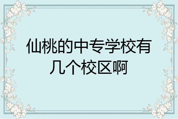 仙桃的中专学校有几个校区啊