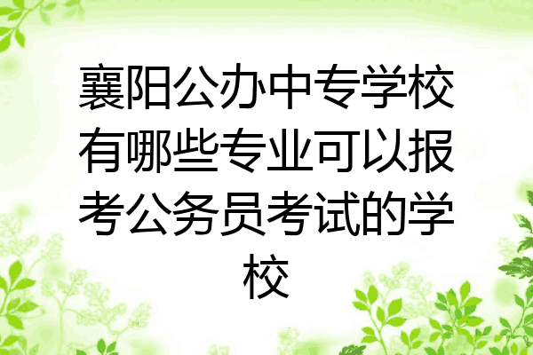 襄阳公办中专学校有哪些专业可以报考公务员考试的学校
