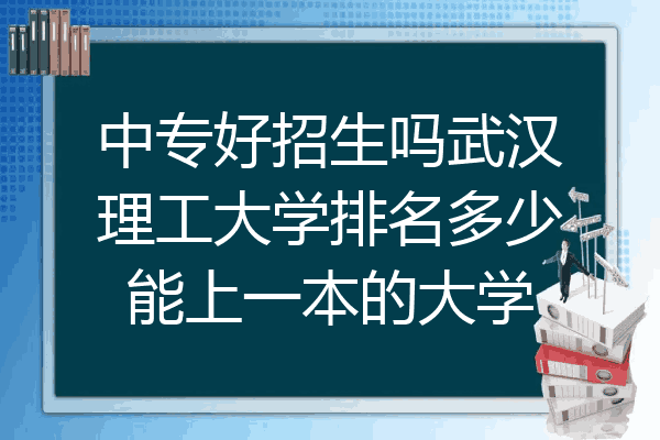 中专好招生吗武汉理工大学排名多少能上一本的大学