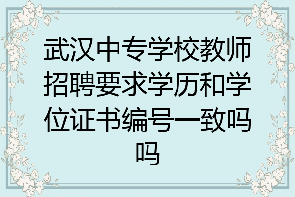 武汉中专学校教师招聘要求学历和学位证书编号一致吗吗