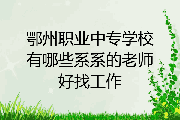 鄂州职业中专学校有哪些系系的老师好找工作
