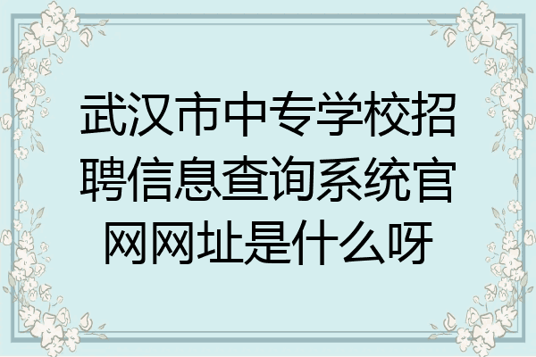 武汉市中专学校招聘信息查询系统官网网址是什么呀