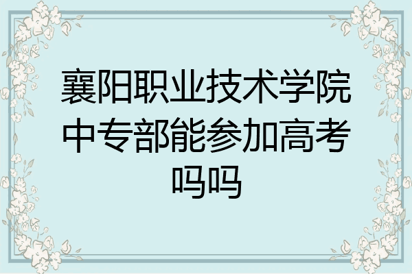 襄阳职业技术学院中专部能参加高考吗吗