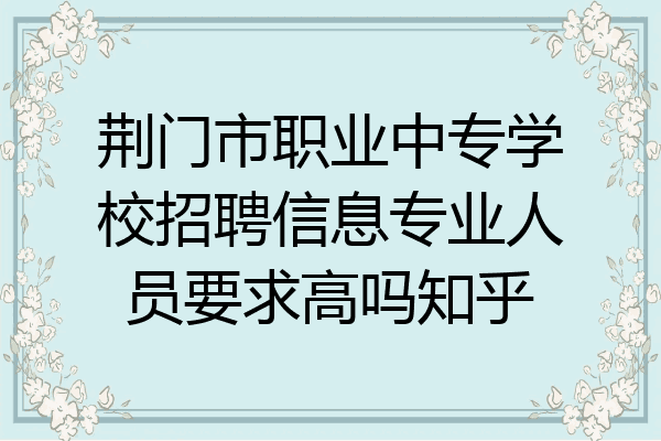 荆门市职业中专学校招聘信息专业人员要求高吗知乎