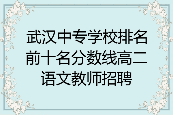 武汉中专学校排名前十名分数线高二语文教师招聘