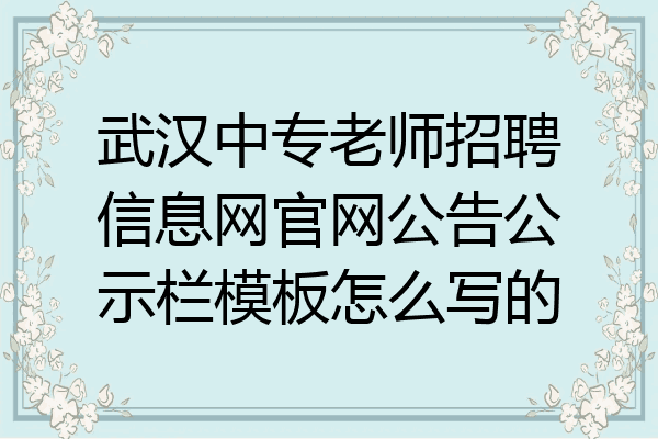 武汉中专老师招聘信息网官网公告公示栏模板怎么写的