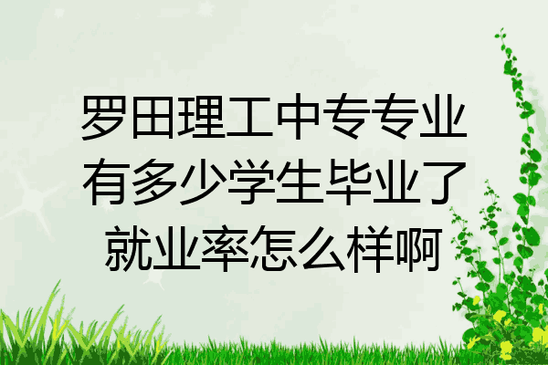 罗田理工中专专业有多少学生毕业了就业率怎么样啊