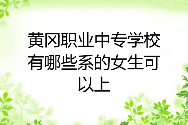 黄冈职业中专学校有哪些系的女生可以上