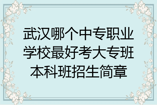 武汉哪个中专职业学校最好考大专班本科班招生简章