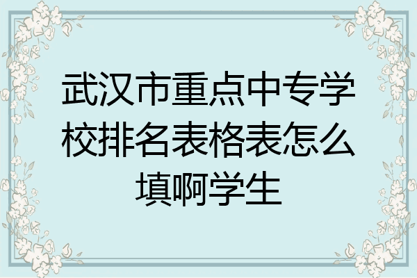 武汉市重点中专学校排名表格表怎么填啊学生