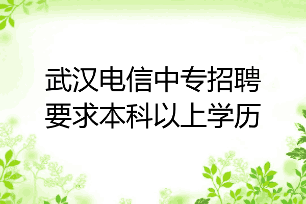 武汉电信中专招聘要求本科以上学历
