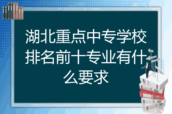 湖北重点中专学校排名前十专业有什么要求