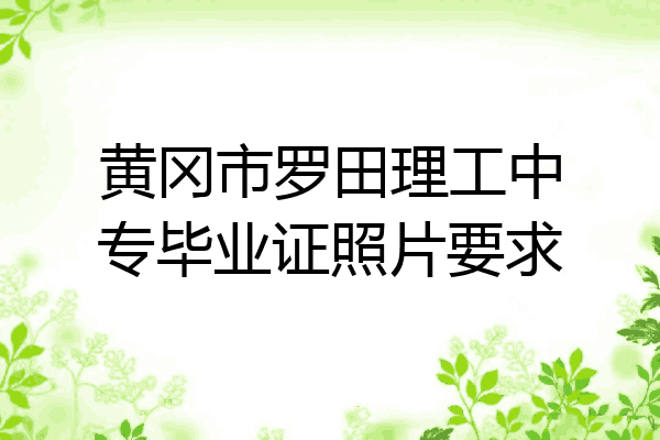 黄冈市罗田理工中专毕业证照片要求