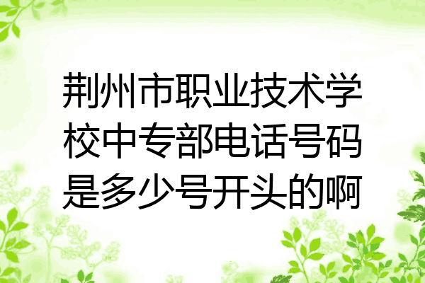 荆州市职业技术学校中专部电话号码是多少号开头的啊