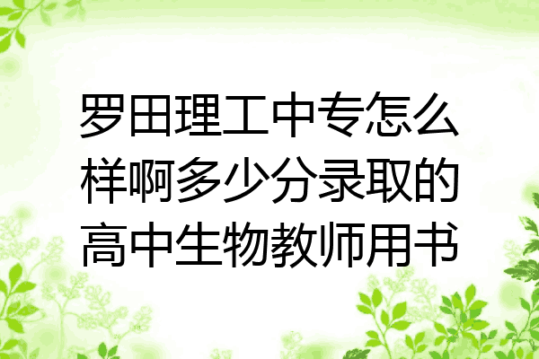 罗田理工中专怎么样啊多少分录取的高中生物教师用书