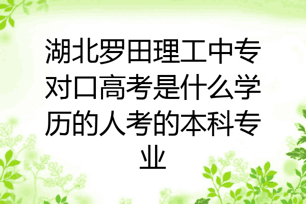 湖北罗田理工中专对口高考是什么学历的人考的本科专业