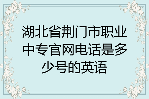 湖北省荆门市职业中专官网电话是多少号的英语