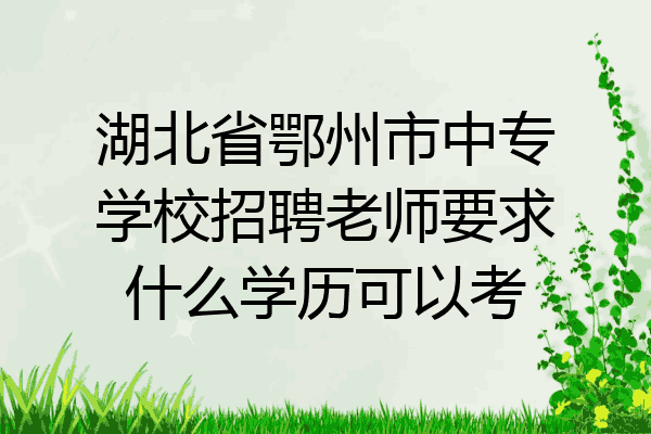 湖北省鄂州市中专学校招聘老师要求什么学历可以考