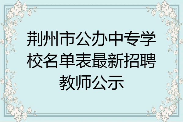 荆州市公办中专学校名单表最新招聘教师公示