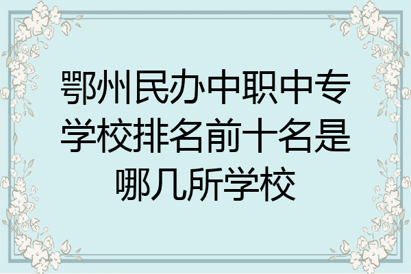 鄂州民办中职中专学校排名前十名是哪几所学校