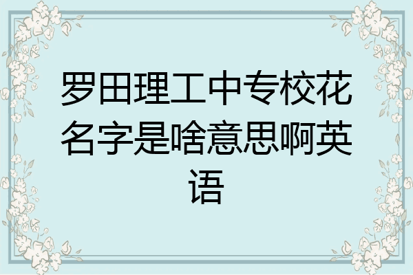 罗田理工中专校花名字是啥意思啊英语