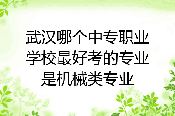 武汉哪个中专职业学校最好考的专业是机械类专业