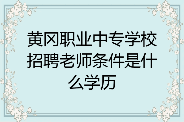 黄冈职业中专学校招聘老师条件是什么学历