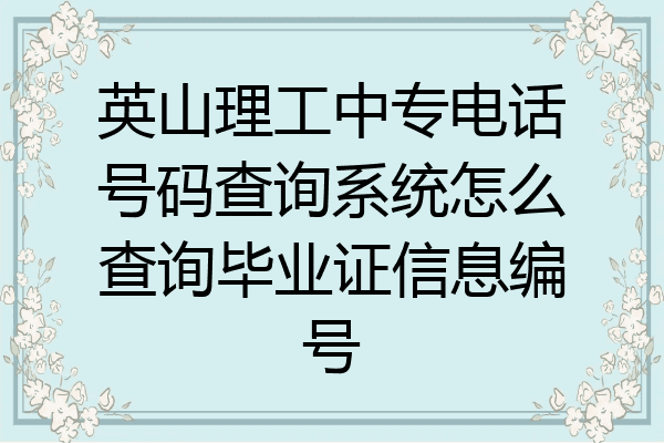 英山理工中专电话号码查询系统怎么查询毕业证信息编号