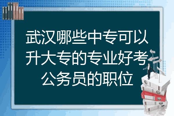 武汉哪些中专可以升大专的专业好考公务员的职位