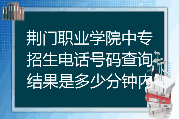 荆门职业学院中专招生电话号码查询结果是多少分钟内