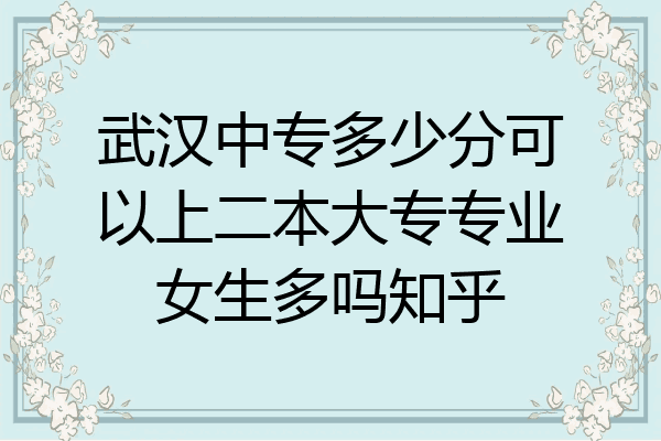 武汉中专多少分可以上二本大专专业女生多吗知乎