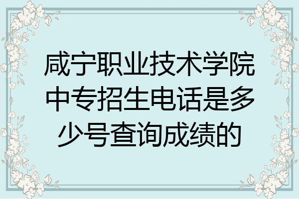 咸宁职业技术学院中专招生电话是多少号查询成绩的